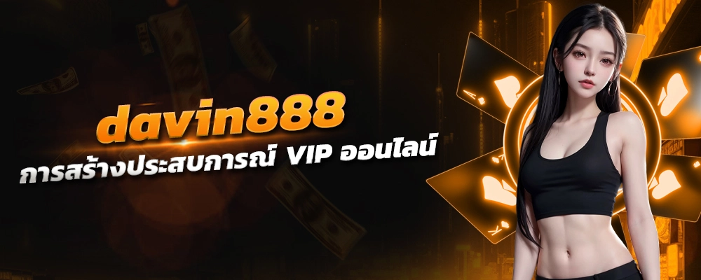 davin888 ห้องคาสิโนส่วนตัว การสร้างประสบการณ์ VIP ออนไลน์ โปรโมชั่นสุดเด็ด บริการให้ทุกช่องทาง