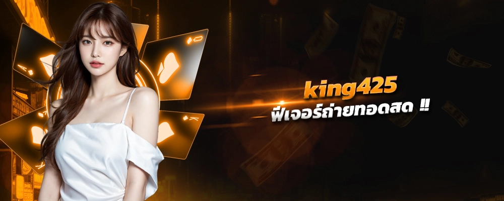 king425 ฟีเจอร์ถ่ายทอดสด รางวัลใหญ่ ยิ่งกว่าจริ