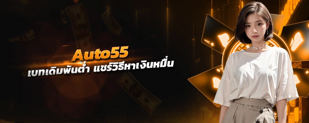 เว็บ พนัน auto55 เบทเดิมพันต่ำ แชร์วิธีหาเงินหมื่น จ่ายรางวัลสูง